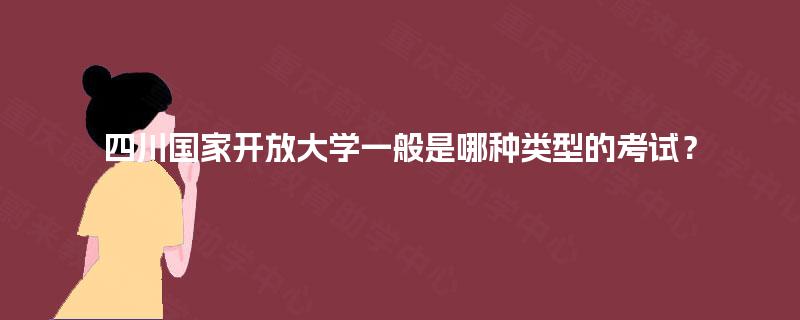四川国家开放大学一般是哪种类型的考试？
