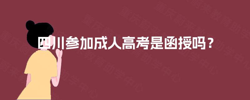 四川参加成人高考是函授吗？