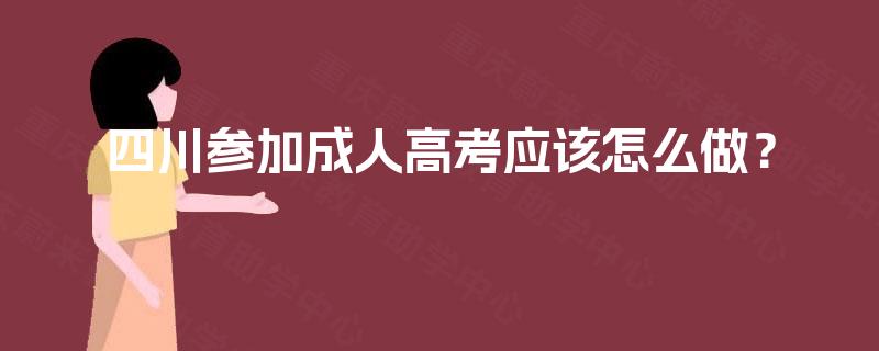 四川参加成人高考应该怎么做？