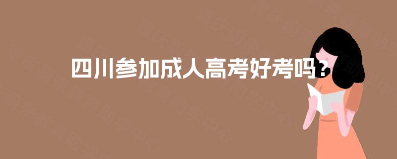四川参加成人高考好考吗？