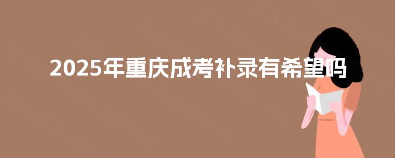 2025年重庆成考补录有希望吗