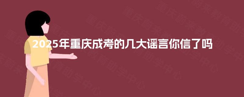 2025年重庆成考的几大谣言你信了吗