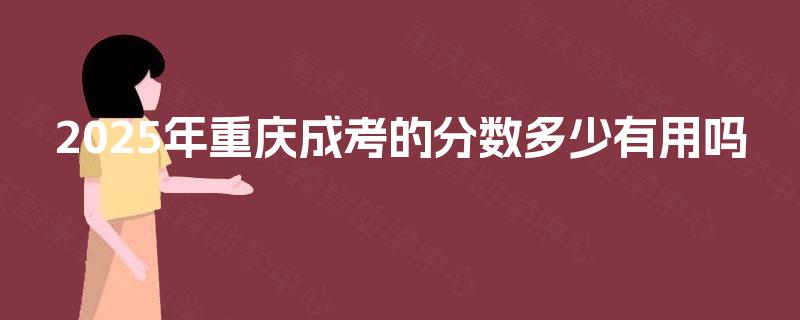 2025年重庆成考的分数多少有用吗