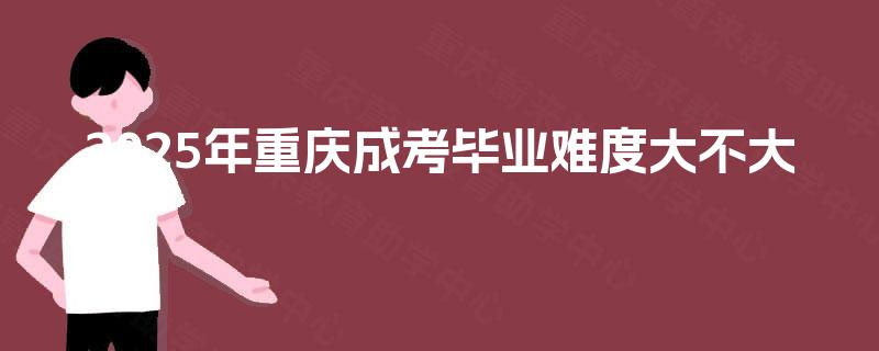 2025年重庆成考毕业难度大不大