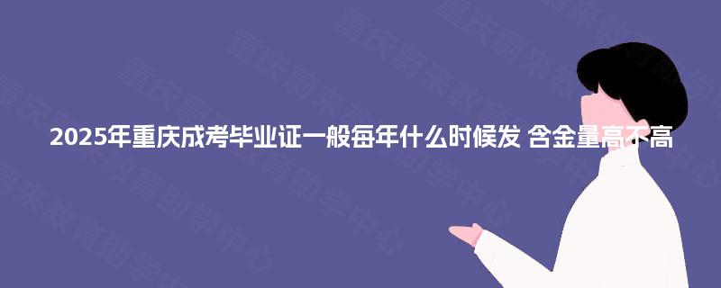 2025年重庆成考毕业证一般每年什么时候发 含金量高不高