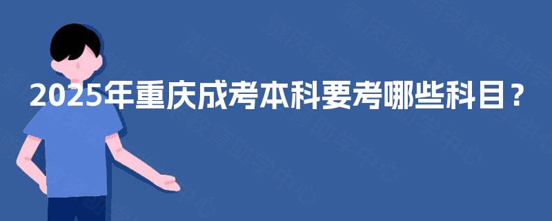 2025年重庆成考本科要考哪些科目？