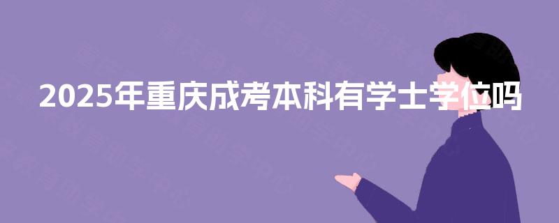 2025年重庆成考本科有学士学位吗