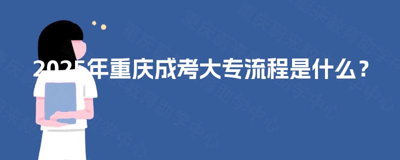 2025年重庆成考大专流程是什么？