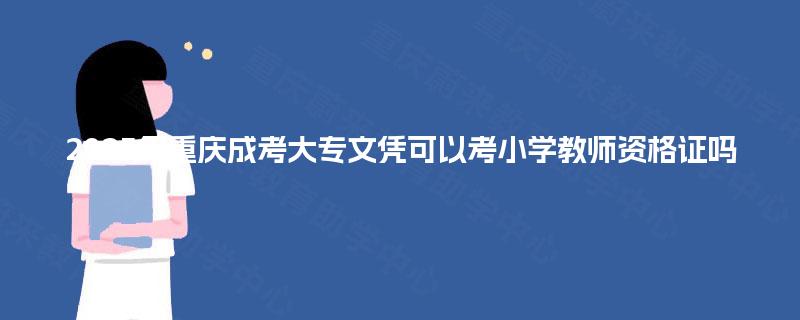 2025年重庆成考大专文凭可以考小学教师资格证吗