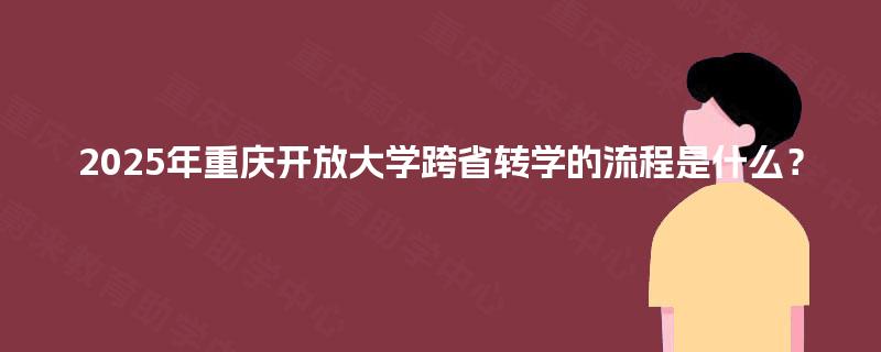 2025年重庆开放大学跨省转学的流程是什么？