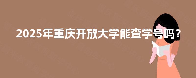 2025年重庆开放大学能查学号吗？