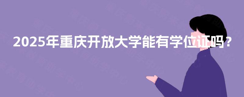2025年重庆开放大学能有学位证吗？