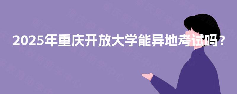 2025年重庆开放大学能异地考试吗？