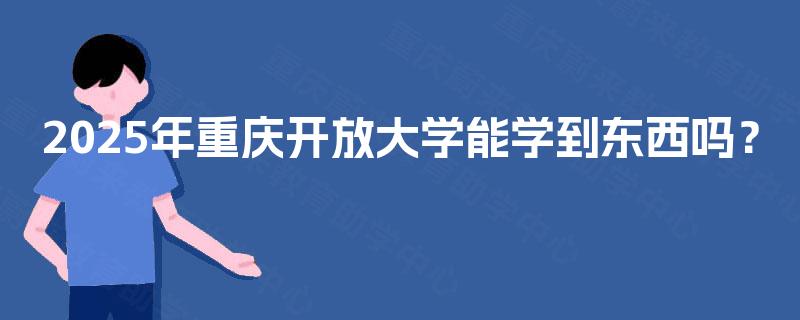 2025年重庆开放大学能学到东西吗？