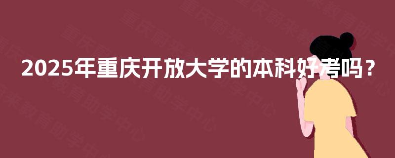 2025年重庆开放大学的本科好考吗？