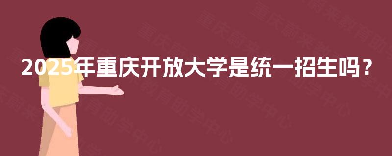 2025年重庆开放大学是统一招生吗？