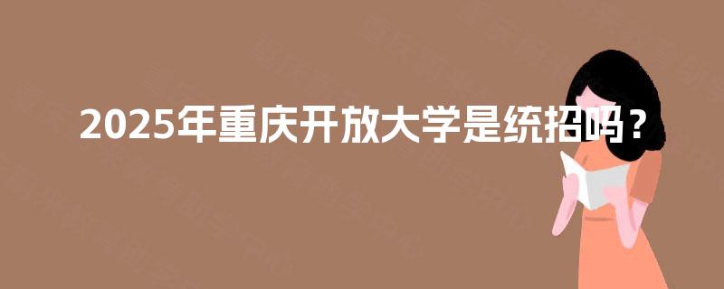 2025年重庆开放大学是统招吗？
