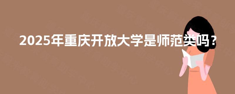2025年重庆开放大学是师范类吗？