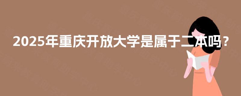 2025年重庆开放大学是属于二本吗？