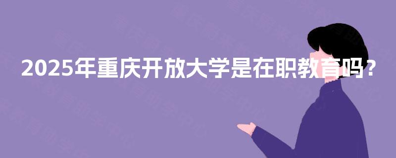 2025年重庆开放大学是在职教育吗？