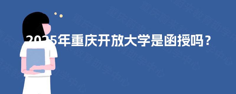 2025年重庆开放大学是函授吗？