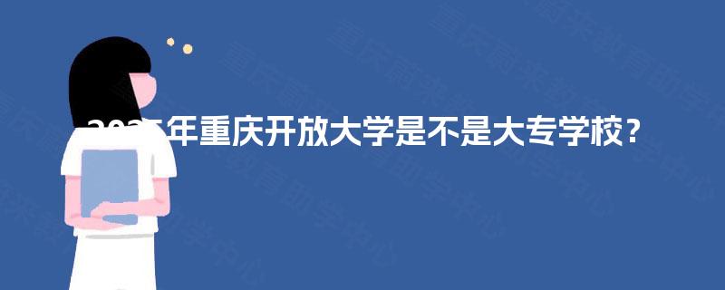 2025年重庆开放大学是不是大专学校？