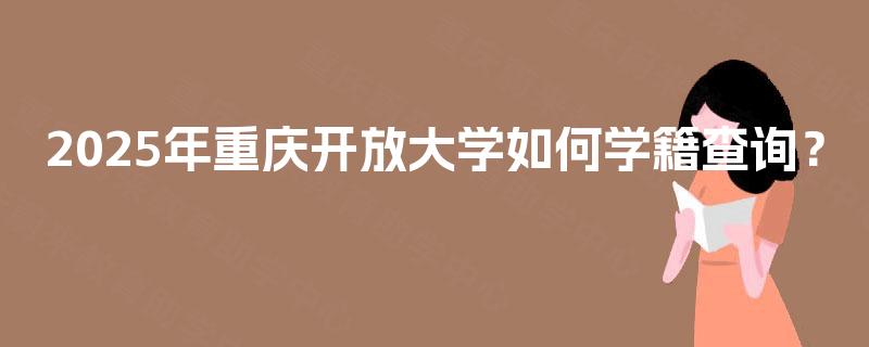 2025年重庆开放大学如何学籍查询？