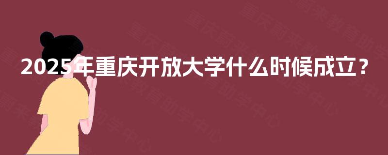 2025年重庆开放大学什么时候成立？
