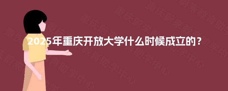 2025年重庆开放大学什么时候成立的？