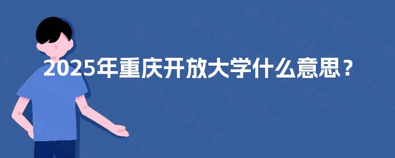 2025年重庆开放大学什么意思？