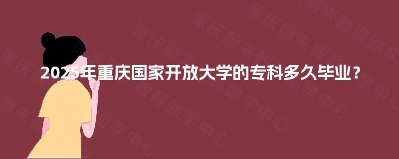 2025年重庆国家开放大学的专科多久毕业？