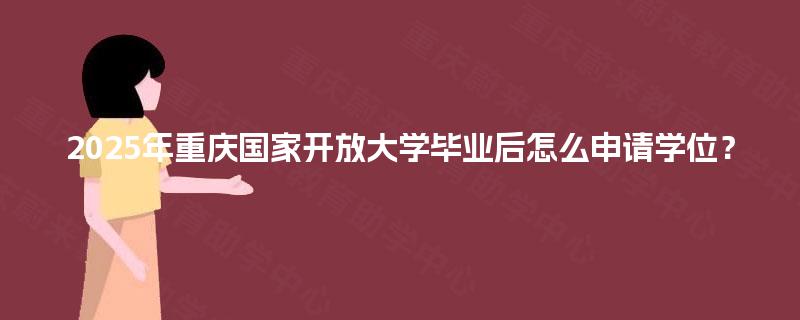 2025年重庆国家开放大学毕业后怎么申请学位？