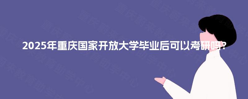 2025年重庆国家开放大学毕业后可以考研吗？