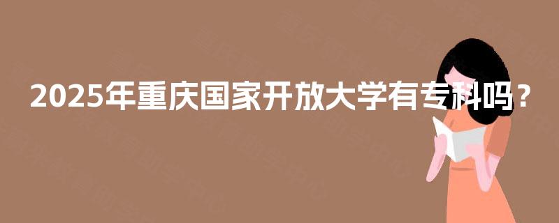 2025年重庆国家开放大学有专科吗？