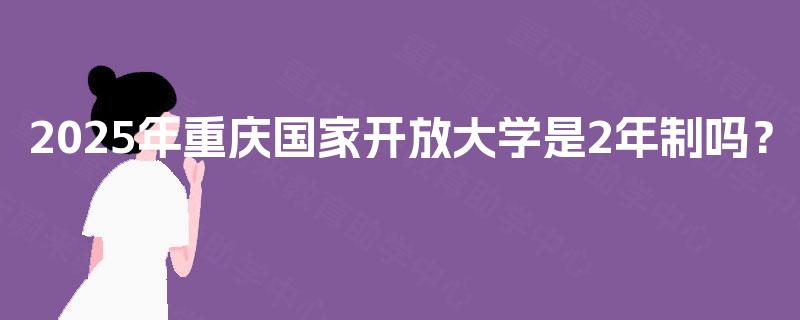 2025年重庆国家开放大学是2年制吗？