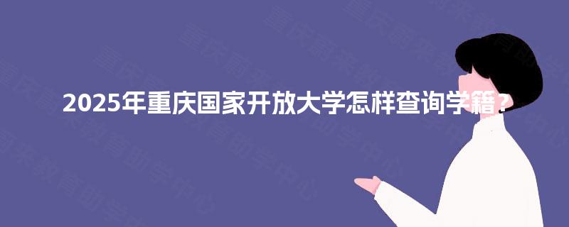 2025年重庆国家开放大学怎样查询学籍？