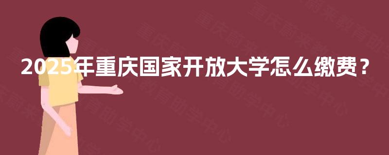 2025年重庆国家开放大学怎么缴费？