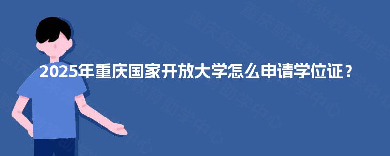 2025年重庆国家开放大学怎么申请学位证？