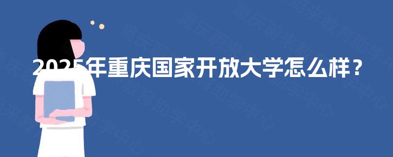 2025年重庆国家开放大学怎么样？