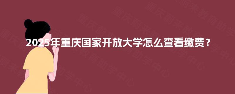 2025年重庆国家开放大学怎么查看缴费？