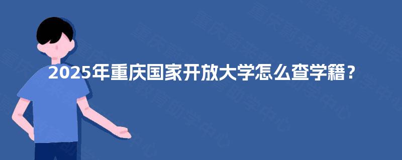 2025年重庆国家开放大学怎么查学籍？