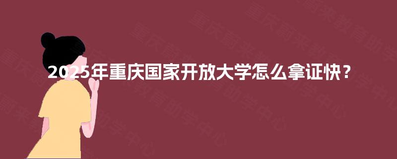 2025年重庆国家开放大学怎么拿证快？