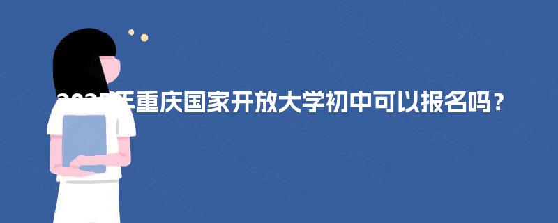 2025年重庆国家开放大学初中可以报名吗？