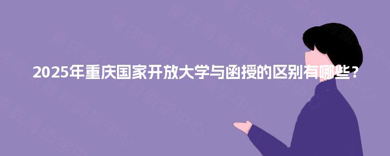 2025年重庆国家开放大学与函授的区别有哪些？