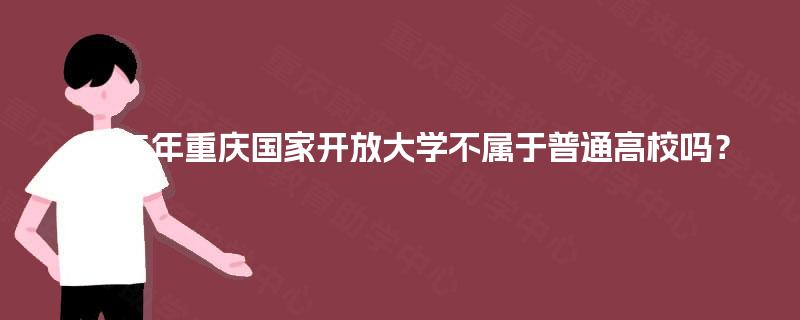2025年重庆国家开放大学不属于普通高校吗？