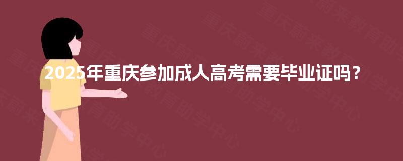 2025年重庆参加成人高考需要毕业证吗？