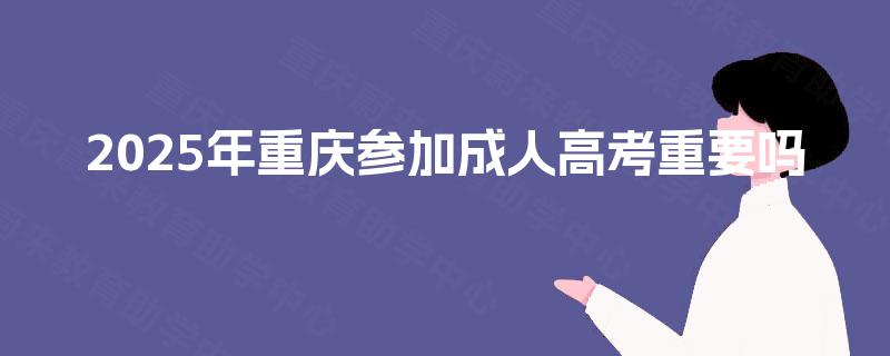 2025年重庆参加成人高考重要吗