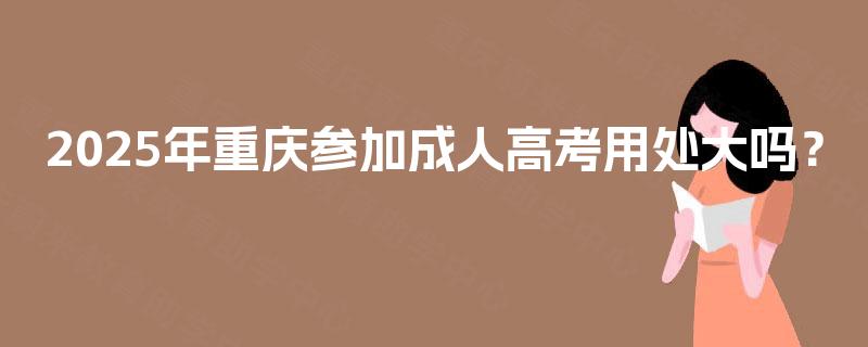 2025年重庆参加成人高考用处大吗？
