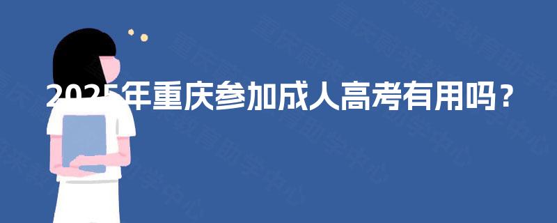 2025年重庆参加成人高考有用吗？