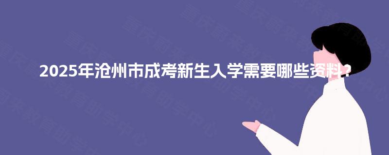 2025年沧州市成考新生入学需要哪些资料？